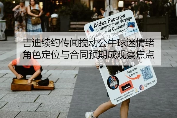 吉迪续约传闻搅动公牛球迷情绪 角色定位与合同预期成观察焦点