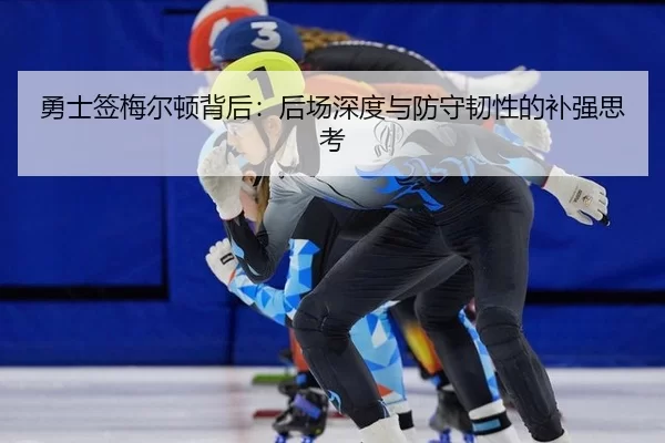 勇士签梅尔顿背后：后场深度与防守韧性的补强思考